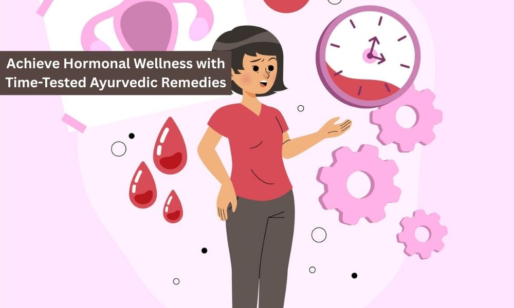 Achieve Hormonal Wellness with Time-Tested Ayurvedic Remedies
